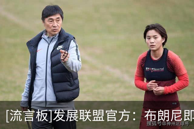 [流言板]发展联盟官方：布朗尼即将进入第三年，你对他有什么期待？